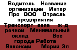 Водитель › Название организации ­ Интер Про, ООО › Отрасль предприятия ­ Транспорт, авиа- , ж/д, речной › Минимальный оклад ­ 45 000 - Все города Работа » Вакансии   . Марий Эл респ.,Йошкар-Ола г.